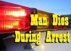 Man Dies While Being Arrested